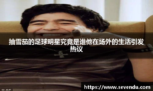 抽雪茄的足球明星究竟是谁他在场外的生活引发热议