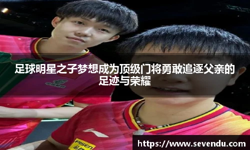足球明星之子梦想成为顶级门将勇敢追逐父亲的足迹与荣耀